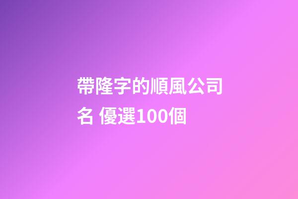 帶隆字的順風公司名 優選100個-第1張-公司起名-玄機派